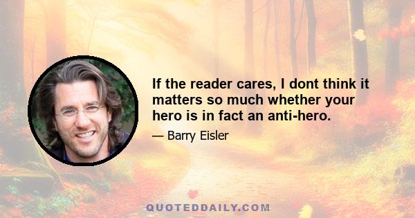 If the reader cares, I dont think it matters so much whether your hero is in fact an anti-hero.