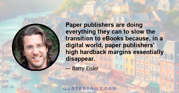 Paper publishers are doing everything they can to slow the transition to eBooks because, in a digital world, paper publishers' high hardback margins essentially disappear.