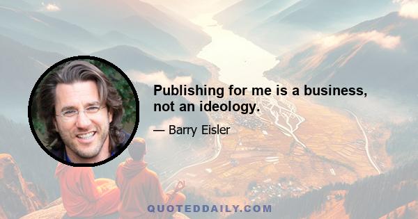 Publishing for me is a business, not an ideology.