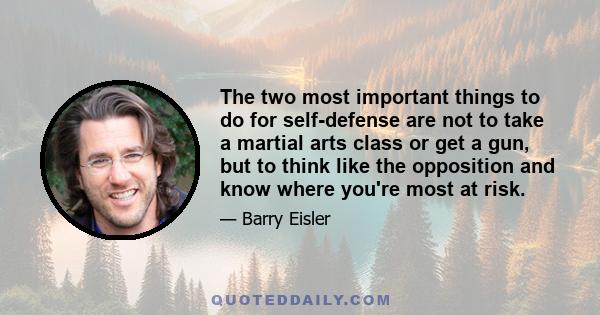 The two most important things to do for self-defense are not to take a martial arts class or get a gun, but to think like the opposition and know where you're most at risk.