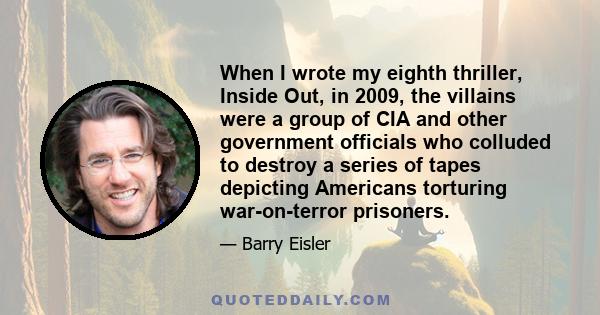 When I wrote my eighth thriller, Inside Out, in 2009, the villains were a group of CIA and other government officials who colluded to destroy a series of tapes depicting Americans torturing war-on-terror prisoners.