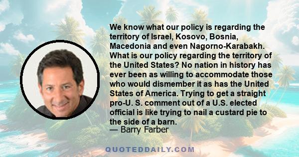 We know what our policy is regarding the territory of Israel, Kosovo, Bosnia, Macedonia and even Nagorno-Karabakh. What is our policy regarding the territory of the United States? No nation in history has ever been as