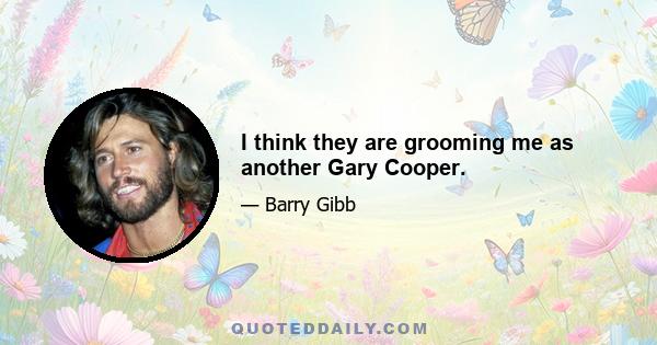 I think they are grooming me as another Gary Cooper.