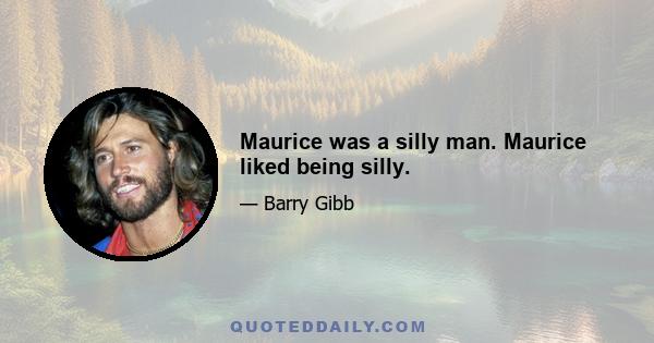 Maurice was a silly man. Maurice liked being silly.