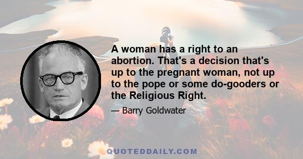 A woman has a right to an abortion. That's a decision that's up to the pregnant woman, not up to the pope or some do-gooders or the Religious Right.