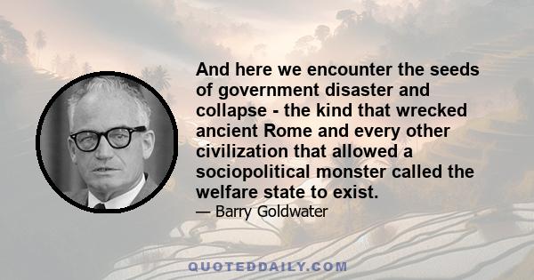 And here we encounter the seeds of government disaster and collapse - the kind that wrecked ancient Rome and every other civilization that allowed a sociopolitical monster called the welfare state to exist.