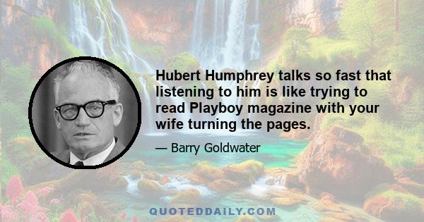 Hubert Humphrey talks so fast that listening to him is like trying to read Playboy magazine with your wife turning the pages.