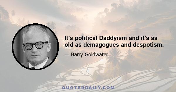 It's political Daddyism and it's as old as demagogues and despotism.