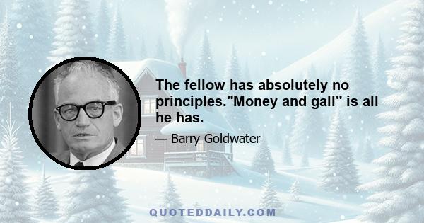 The fellow has absolutely no principles.Money and gall is all he has.