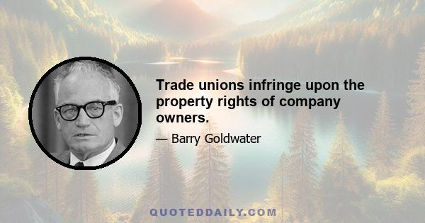 Trade unions infringe upon the property rights of company owners.