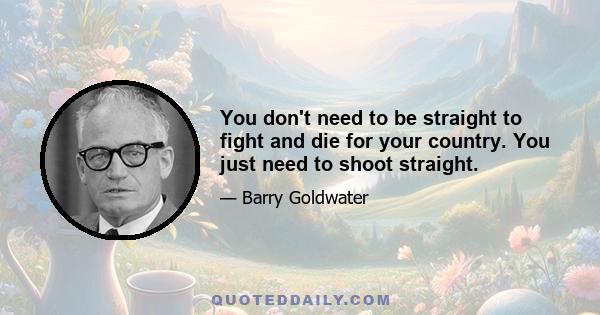 You don't need to be straight to fight and die for your country. You just need to shoot straight.