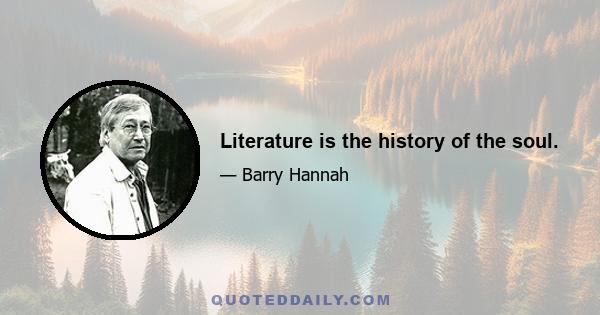 Literature is the history of the soul.