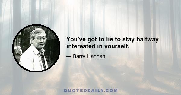 You've got to lie to stay halfway interested in yourself.