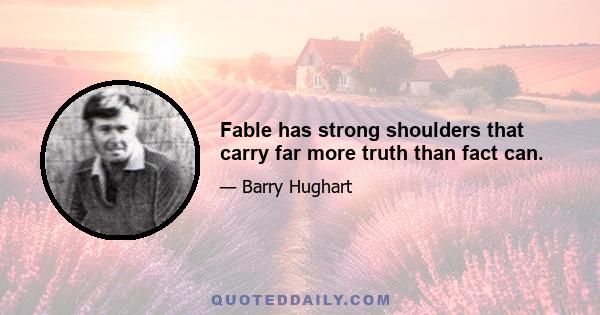 Fable has strong shoulders that carry far more truth than fact can.