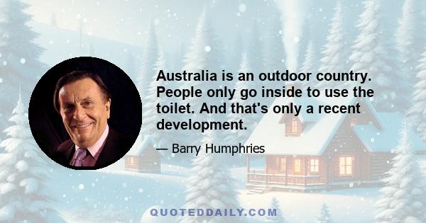 Australia is an outdoor country. People only go inside to use the toilet. And that's only a recent development.