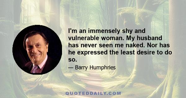 I'm an immensely shy and vulnerable woman. My husband has never seen me naked. Nor has he expressed the least desire to do so.