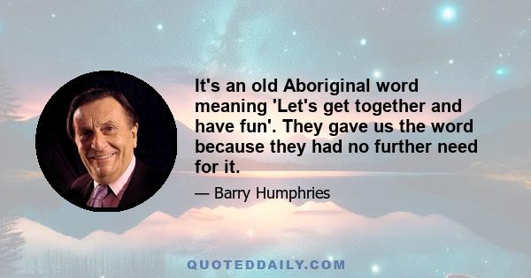 It's an old Aboriginal word meaning 'Let's get together and have fun'. They gave us the word because they had no further need for it.