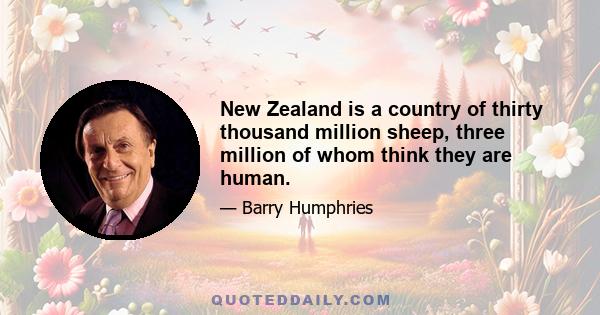 New Zealand is a country of thirty thousand million sheep, three million of whom think they are human.