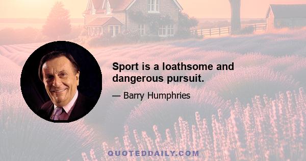 Sport is a loathsome and dangerous pursuit.