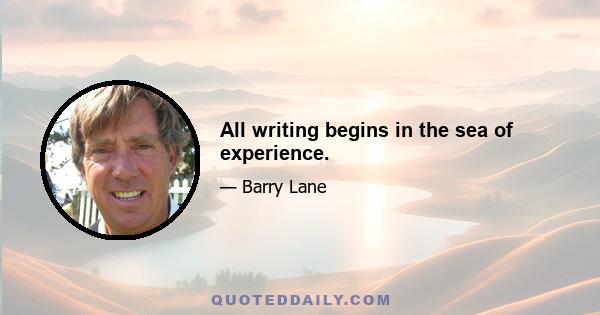 All writing begins in the sea of experience.