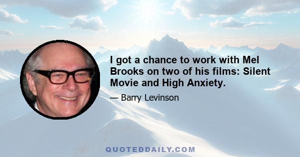 I got a chance to work with Mel Brooks on two of his films: Silent Movie and High Anxiety.