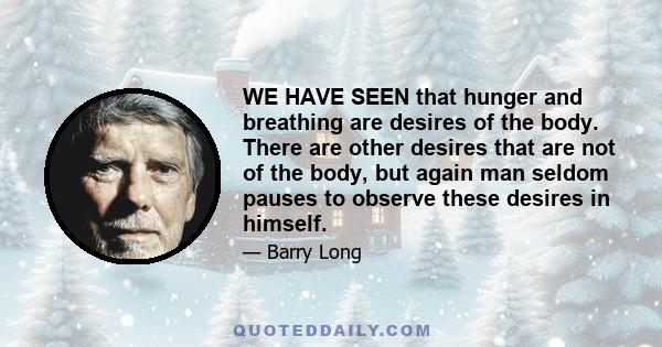 WE HAVE SEEN that hunger and breathing are desires of the body. There are other desires that are not of the body, but again man seldom pauses to observe these desires in himself.