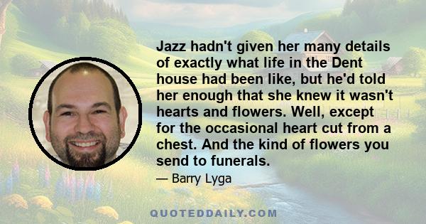 Jazz hadn't given her many details of exactly what life in the Dent house had been like, but he'd told her enough that she knew it wasn't hearts and flowers. Well, except for the occasional heart cut from a chest. And