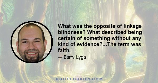 What was the opposite of linkage blindness? What described being certain of something without any kind of evidence?...The term was faith.