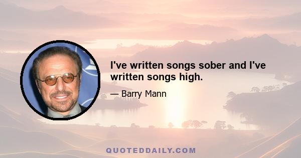 I've written songs sober and I've written songs high.