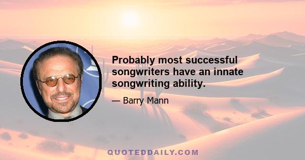 Probably most successful songwriters have an innate songwriting ability.