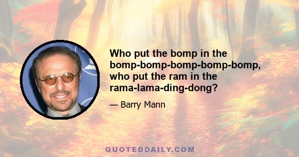 Who put the bomp in the bomp-bomp-bomp-bomp-bomp, who put the ram in the rama-lama-ding-dong?