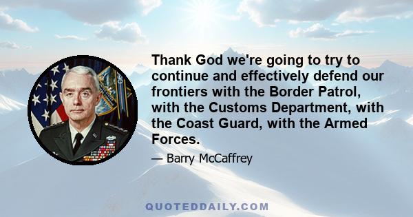 Thank God we're going to try to continue and effectively defend our frontiers with the Border Patrol, with the Customs Department, with the Coast Guard, with the Armed Forces.