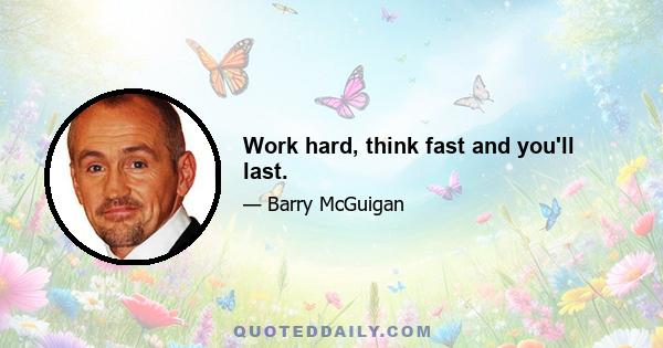 Work hard, think fast and you'll last.