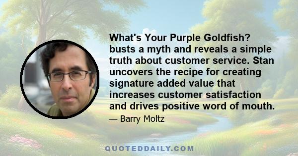 What's Your Purple Goldfish? busts a myth and reveals a simple truth about customer service. Stan uncovers the recipe for creating signature added value that increases customer satisfaction and drives positive word of