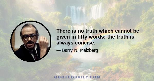 There is no truth which cannot be given in fifty words; the truth is always concise.