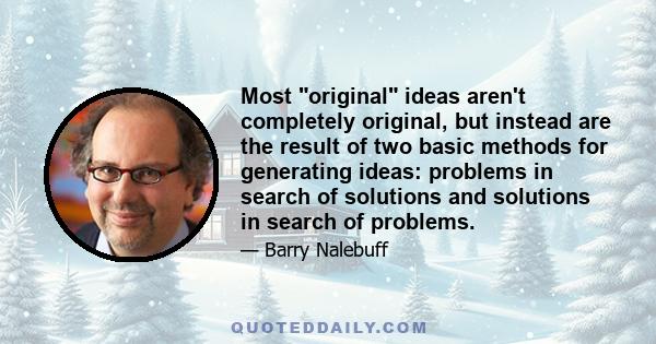 Most original ideas aren't completely original, but instead are the result of two basic methods for generating ideas: problems in search of solutions and solutions in search of problems.