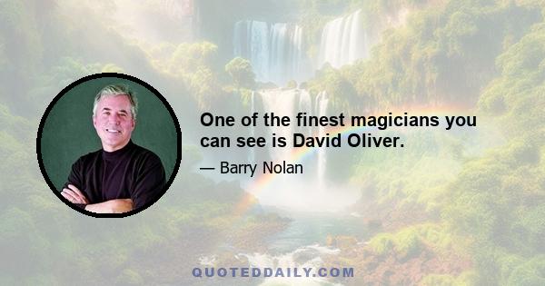 One of the finest magicians you can see is David Oliver.