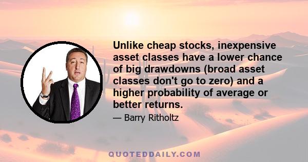 Unlike cheap stocks, inexpensive asset classes have a lower chance of big drawdowns (broad asset classes don't go to zero) and a higher probability of average or better returns.