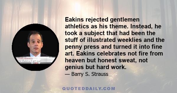 Eakins rejected gentlemen athletics as his theme. Instead, he took a subject that had been the stuff of illustrated weeklies and the penny press and turned it into fine art. Eakins celebrates not fire from heaven but