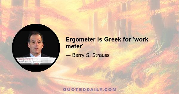 Ergometer is Greek for 'work meter'