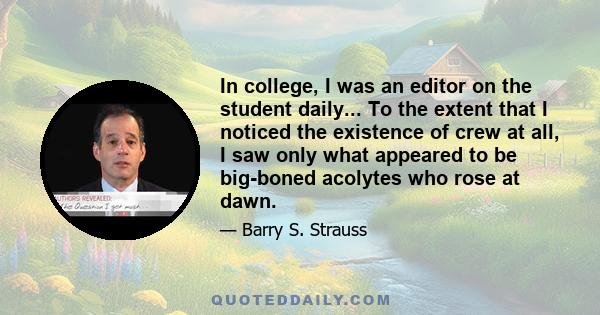 In college, I was an editor on the student daily... To the extent that I noticed the existence of crew at all, I saw only what appeared to be big-boned acolytes who rose at dawn.