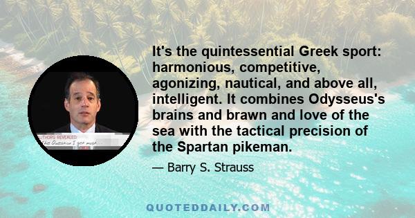 It's the quintessential Greek sport: harmonious, competitive, agonizing, nautical, and above all, intelligent. It combines Odysseus's brains and brawn and love of the sea with the tactical precision of the Spartan