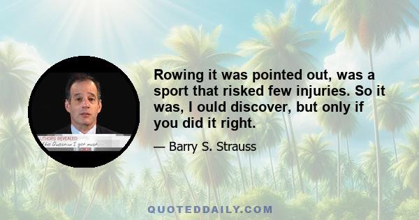 Rowing it was pointed out, was a sport that risked few injuries. So it was, I ould discover, but only if you did it right.