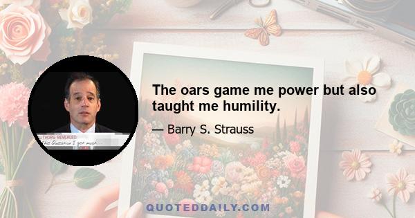 The oars game me power but also taught me humility.