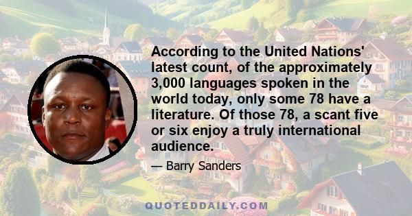 According to the United Nations' latest count, of the approximately 3,000 languages spoken in the world today, only some 78 have a literature. Of those 78, a scant five or six enjoy a truly international audience.