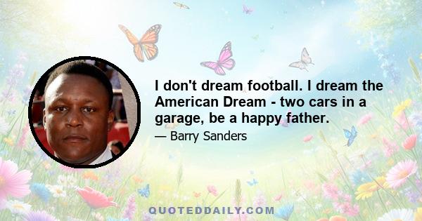 I don't dream football. I dream the American Dream - two cars in a garage, be a happy father.