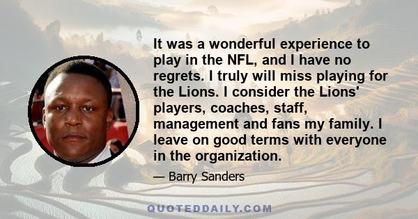 It was a wonderful experience to play in the NFL, and I have no regrets. I truly will miss playing for the Lions. I consider the Lions' players, coaches, staff, management and fans my family. I leave on good terms with