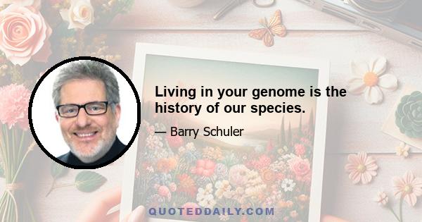 Living in your genome is the history of our species.