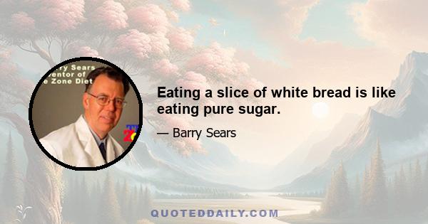 Eating a slice of white bread is like eating pure sugar.