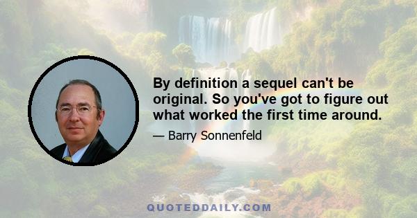 By definition a sequel can't be original. So you've got to figure out what worked the first time around.